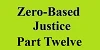 zero based justice part twelve